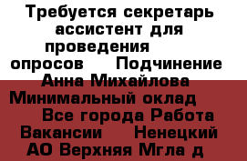 ﻿ Требуется секретарь-ассистент для проведения online опросов.  › Подчинение ­ Анна Михайлова › Минимальный оклад ­ 1 400 - Все города Работа » Вакансии   . Ненецкий АО,Верхняя Мгла д.